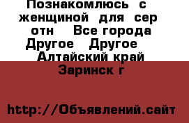 Познакомлюсь  с   женщиной  для  сер  отн. - Все города Другое » Другое   . Алтайский край,Заринск г.